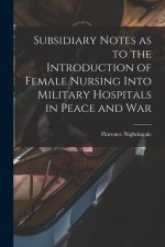 Subsidiary Notes as to the Introduction of Female Nursing Into Military Hospitals in Peace and War