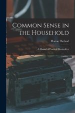 Common Sense in the Household: A Manual of Practical Housewifery