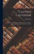 Calvin's Calvinism: A Treatise On the Eternal Predestination of God. (A Defence of the Secret Providence of God) Tr. by H. Cole