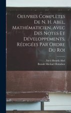 Oeuvres Compl?tes De N. H. Abel, Mathématicien, Avec Des Notes Et Développements, Rédigées Par Ordre Du Roi