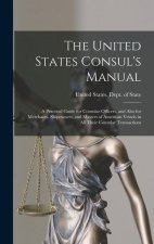 The United States Consul's Manual: A Practical Guide for Consular Officers, and Also for Merchants, Shipowners, and Masters of American Vessels in All