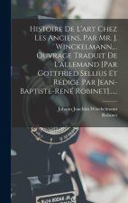 Histoire De L'art Chez Les Anciens, Par Mr. J. Winckelmann, ... Ouvrage Traduit De L'allemand [par Gottfried Sellius Et Rédigé Par Jean-baptiste-rené