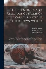 The Ceremonies And Religious Customs Of The Various Nations Of The Known World: Together With Historical Annotations, And Several Curious Discourses E
