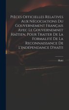 Pi?ces Officielles Relatives Aux Négociations Du Gouvernement Français Avec Le Gouvernemnet Ha?tien, Pour Traiter De La Formalité De La Reconnaissance