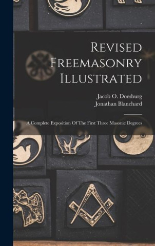 Revised Freemasonry Illustrated: A Complete Exposition Of The First Three Masonic Degrees