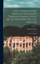 Some Observations Made In Travelling Through France, Italy &c. In The Years 1720, 1721, And 1722: In Two Volumes; Volume 2