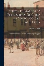 chess-humanics, A Philosophy Of Chess A Sociological Allegory: Parallelisms Between The Game Of Chess And Our Larger Human Affairs