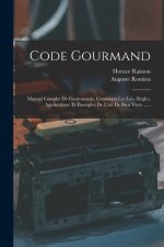 Code Gourmand: Manuel Complet De Gastronomie, Contenant Les Lois, R?gles, Applications, Et Exemples De L'art De Bien Vivre ......