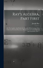 Ray's Algebra, Part First: On The Analytic And Inductive Methods Of Instruction, With Numerous Practical Exercises, Designed For Common Schools A