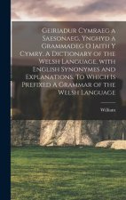 Geiriadur cymraeg a saesonaeg, ynghyd a grammadeg o iaith y cymry. A dictionary of the Welsh language, with English synonymes and explanations. To whi