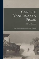 Gabriele D'annunzio A Fiume: Il Memorabile Incontro Col Generale Pittaluga