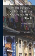 Recueil Général Des Lois Et Actes Du Gouvernement D'ha?ti: Depuis La Proclamation De Son Indépendence Jusqu'a Nos Jours, Volume 6...