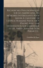 Recherches Philosophiques Sur Les Américains, Ou Mémoires Intéressants Pour Servir ? L'histoire De L'esp?ce Humaine Par M. De P. [pauw]. Avec Une Diss