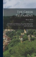 The Greek Testament: The Epistle To The Hebrews, The Catholic Epistles Of St. James And St. Peter. The Epistles Of St. John And St. Jude, A