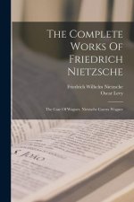 The Complete Works Of Friedrich Nietzsche: The Case Of Wagner, Nietzsche Contra Wagner