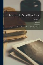 The Plain Speaker: Opinions on Books, Men, and Things. Edited by His Son; Volume 1