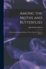 Among the Moths and Butterflies: A Revised and Enlarged Edition of Insect Lives; Or, Born in Prison,