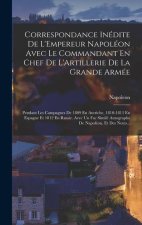 Correspondance Inédite De L'Empereur Napoléon Avec Le Commandant En Chef De L'Artillerie De La Grande Armée: Pendant Les Campagnes De 1809 En Autriche