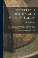 Lectures On History, and General Policy: To Which Is Prefixed, an Essay in a Course of Liberal Education for Civil and Active Life. and an Additional