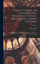 Charte Turque, Ou Organisation Religieuse, Civile Et Militaire De L'empire Ottoman: Suivie De Quelques Réflexions Sur La Guerre Des Turcs Contre Les G