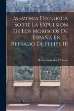 Memoria Historica Sobre La Expulsion De Los Moriscos De Espa?a En El Reinado De Felipe III