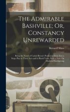 The Admirable Bashville; Or, Constancy Unrewarded: Being the Novel of Cashel Byron's Profession Done Into a Stage Play in Three Acts and in Blank Vers