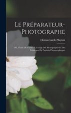 Le Préparateur-Photographe: Ou, Traité De Chimie ? L'usage Des Photographes Et Des Fabricants De Produits Photographiques
