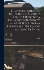 El Supremo Gobierno Del Per? Con Miguel P. Grace, Expediente Y Documentos Referentes a La Empresa Minera Y Ferrocarril Del Callao Al Cerro De Pasco