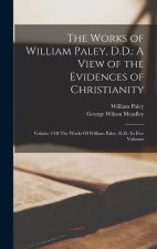 The Works of William Paley, D.D.: A View of the Evidences of Christianity: Volume 2 Of The Works Of William Paley, D.D.: In Five Volumes