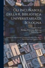 Gli incunaboli della R. Biblioteca universitaria di Bologna: Catalogo di Andrea Caronti, compiuto e pubblicato da Alberto Bacchi della Lega e Ludovico