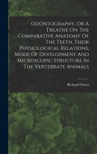 Odontography, Or A Treatise On The Comparative Anatomy Of The Teeth, Their Physiological Relations, Mode Of Development And Microscopic Structure In T