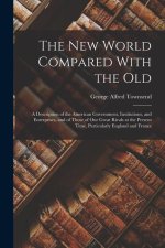 The New World Compared With the Old: A Description of the American Government, Institutions, and Enterprises, and of Those of our Great Rivals at the