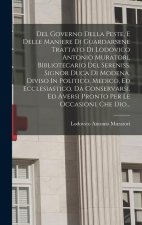 Del Governo Della Peste, E Delle Maniere Di Guardarsene Trattato Di Lodovico Antonio Muratori, Bibliotecario Del Sereniss. Signor Duca Di Modena, Divi