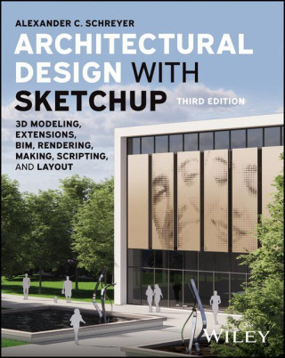 Architectural Design with Sketchup: 3D Modeling, Extensions, Bim, Rendering, Making, and Scripting