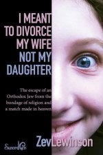 I Meant to Divorce My Wife Not My Daughter: The Escape of an Orthodox Jew from the Bondage of Religion and a Match Made in Heaven