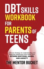DBT Skills Workbook for Parents of Teens - A Proven Strategy for Understanding and Parenting Adolescents Who Suffer from Intense Emotions, Anger, and
