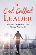 The God-Called Leader: Become the Leader God Called You to Be
