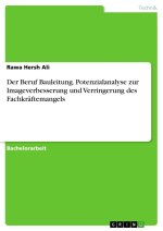 Der Beruf Bauleitung. Potenzialanalyse zur Imageverbesserung und Verringerung des Fachkräftemangels