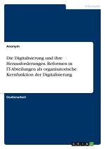 Die Digitalisierung und ihre Herausforderungen. Reformen in IT-Abteilungen als organisatorische Kernfunktion der Digitalisierung