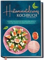 Histaminintoleranz Kochbuch für Anfänger: Leckere und einfache histaminarme Rezepte für viel Genuss und mehr Lebensqualität - inkl. 30-Tage-Ernährungs