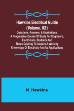 Hawkins Electrical Guide (Volume. 02) Questions, Answers, & Illustrations, A progressive course of study for engineers, electricians, students and tho