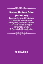 Hawkins Electrical Guide (Volume. 03) Questions, Answers, & Illustrations, A progressive course of study for engineers, electricians, students and tho