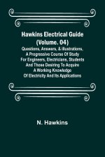 Hawkins Electrical Guide (Volume. 04) Questions, Answers, & Illustrations, A progressive course of study for engineers, electricians, students and tho
