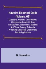 Hawkins Electrical Guide (Volume. 05) Questions, Answers, & Illustrations, A progressive course of study for engineers, electricians, students and tho