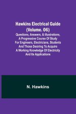 Hawkins Electrical Guide (Volume. 06) Questions, Answers, & Illustrations, A progressive course of study for engineers, electricians, students and tho