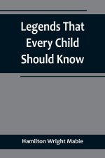Legends That Every Child Should Know; a Selection of the Great Legends of All Times for Young People
