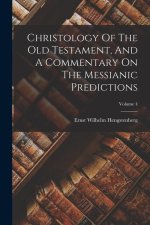 Christology Of The Old Testament, And A Commentary On The Messianic Predictions; Volume 4