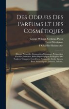 Des Odeurs Des Parfums Et Des Cosmétiques: Histoire Naturelle, Composition Chimique, Préparation, Recettes, Industrie, Effets Physiologiques Et Hygi?n
