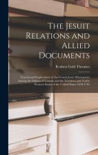 The Jesuit Relations and Allied Documents: Travels and Explorations of the French Jesuit Missionaries Among the Indians of Canada and the Northern and