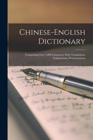 Chinese-English Dictionary; Comprising Over 3,800 Characters With Translations, Explanations, Pronunciations